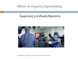 Μόνο σε έσχατες περιπτώσεις.
΢ωματική γονιδιακή θεραπεία

Αλεξάνδρα Χ. Μάρα, Διευκφντρια 2ου ΠΠΓ Θες/νίκθσ.

 