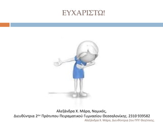ΕΤΦΑΡΙ΢ΣΨ!

Αλεξάνδρα Χ. Μάρα, Νομικόσ,
Διευκφντρια 2ου Πρότυπου Πειραματικοφ Γυμναςίου Θεςςαλονίκθσ. 2310 939582
Αλεξάνδρα Χ. Μάρα, Διευκφντρια 2ου ΠΠΓ Θες/νίκθσ.

 