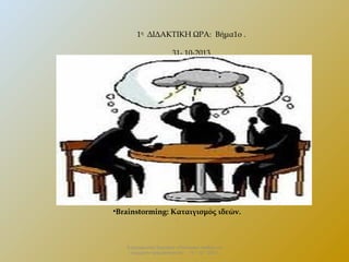 1η ΔΙΔΑΚΤΙΚΗ ΩΡΑ: Βήμα1ο .
31- 10-2013.

•Brainstorming: Καταιγισμός ιδεών.
•.

Επιμορφωτικό Σεμινάριο «Πολιτειακή παιδεία και
σύγχρονη πραγματικότητα» . 13 – 12 - 2013.

 