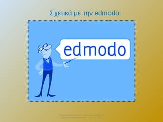 Σχετικά με την edmodo:

Επιμορφωτικό Σεμινάριο «Πολιτειακή παιδεία και
σύγχρονη πραγματικότητα» . 13 – 12 - 2013.

 