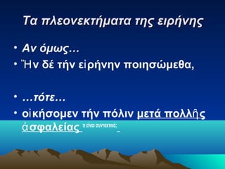 Τα πλεονεκτήματα της ειρήνης
• Αν όμως…
• Ἤ ν δέ τήν εἰ ρήνην ποιησώμεθα,
• …τότε…
• οἰ κήσομεν τήν πόλιν μετά πολλῆ ς
ἀ σφαλείας τι είναι συντακτικά;

 