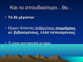 Και το σπουδαιότερο…θα…
• Τό δέ μέγιστον˙
• ἔξομεν ἅπαντας ἀνθρώπους συμμάχους
οὐ βεβιασμένους, ἀ λλά πεπεισμένους
• Τι είναι συντακτικά οι όροι;

 