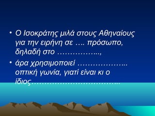 • Ο Ισοκράτης μιλά στους Αθηναίους
για την ειρήνη σε …. πρόσωπο,
δηλαδή στο ……………..,
• άρα χρησιμοποιεί ………………..
οπτική γωνία, γιατί είναι κι ο
ίδιος……………………………..

 