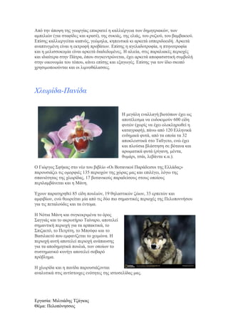 Από την άποψη της γεωργίας επικρατεί η καλλιέργεια των δημητριακών, των
αμπελιών (για σταφίδες και κρασί), της συκιάς, της ελιάς, του ρυζιού, του βαμβακιού.
Επίσης καλλιεργείται καπνός, γεώμηλα, κηπευτικά κι αρκετά εσπεριδοειδή. Αρκετά
αναπτυγμένη είναι η εκτροφή προβάτων. Επίσης η αγελαδοτροφία, η πτηνοτροφία
και η μελισσοκομία είναι αρκετά διαδεδομένες. Η αλιεία, στις παραλιακές περιοχές
και ιδιαίτερα στην Πάτρα, όπου συγκεντρώνεται, έχει αρκετά αποφασιστική συμβολή
στην οικονομία του τόπου, κάνει επίσης και εξαγωγές. Επίσης για τον ίδιο σκοπό
χρησιμοποιούνται και οι λιμνοθάλασσες.

Χλωρίδα-Πανίδα
Η μεγάλη εναλλαγή βιοτόπων έχει ως
αποτέλεσμα να ευδοκιμούν 600 είδη
φυτών (χωρίς να έχει ολοκληρωθεί η
καταγραφή), πάνω από 120 Ελληνικά
ενδημικά φυτά, από τα οποία τα 32
αποκλειστικά στο Ταΰγετο, ενώ έχει
και πλούσια βλάστηση σε βότανα και
αρωματικά φυτά (ρίγανη, μέντα,
θυμάρι, τσάι, λεβάντα κ.α.).
Ο Γιώργος Σφήκας στο νέο του βιβλίο «Οι Βοτανικοί Παράδεισοι της Ελλάδας»
παρουσιάζει τις ομορφιές 135 περιοχών της χώρας μας και επιλέγει, λόγω της
σπανιότητας της χλωρίδας, 17 βοτανικούς παραδείσους στους οποίους
περιλαμβάνεται και η Μάνη.
Έχουν παρατηρηθεί 85 είδη πουλιών, 19 θηλαστικών ζώων, 33 ερπετών και
αμφιβίων, ενώ θεωρείται μία από τις δύο πιο σημαντικές περιοχές της Πελοποννήσου
για τις πεταλούδες και τα έντομα.
Η Νότια Μάνη και συγκεκριμένα το όρος
Σαγγιάς και το ακρωτήριο Ταίναρο, αποτελεί
σημαντική περιοχή για τα αρπακτικά, το
Σπιζαετό, το Πετρίτη, το Μπούφο και το
Βασιλαετό που εμφανίζεται το χειμώνα. Η
περιοχή αυτή αποτελεί περιοχή ανάπαυσης
για τα αποδημητικά πουλιά, των οποίων το
συστηματικό κυνήγι αποτελεί σοβαρό
πρόβλημα.
Η χλωρίδα και η πανίδα παρουσιάζονται
αναλυτικά στις αντίστοιχες ενότητες της ιστοσελίδας μας.

Εργασία: Μιλτιάδης Τζάγκας
Θέμα: Πελοπόνησσος

 