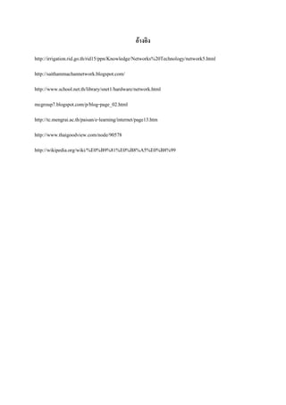 อ้างอิง
http://irrigation.rid.go.th/rid15/ppn/Knowledge/Networks%20Technology/network5.html
http://saithammachannetwork.blogspot.com/
http://www.school.net.th/library/snet1/hardware/network.html
mcgroup7.blogspot.com/p/blog-page_02.html‎
http://tc.mengrai.ac.th/paisan/e-learning/internet/page13.htm
http://www.thaigoodview.com/node/90578
http://wikipedia.org/wiki/%E0%B9%81%E0%B8%A5%E0%B8%99

 