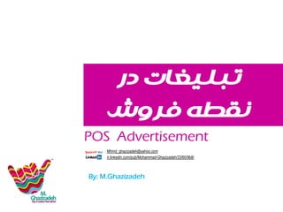 ‫تبلیغات در‬
‫نقطه فروش‬

POS Advertisement
: Mhmd_ghazizadeh@yahoo.com
: ir.linkedin.com/pub/Mohammad-Ghazizadeh/33/60/9b8/

By: M.Ghazizadeh

 