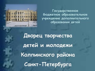 Государственное
бюджетное образовательное
учреждение дополнительного
образования детей

Дворец творчества
детей и молодежи
Колпинского района
Санкт-Петербурга

 