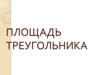 ПЛОЩАДЬ
ТРЕУГОЛЬНИКА

 