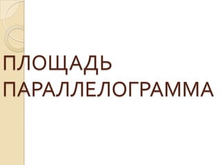 ПЛОЩАДЬ
ПАРАЛЛЕЛОГРАММА

 