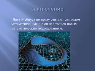 Лист Мебиуса по праву считают символом
математики, именно он дал толчок новым
математическим исследованиям.

 