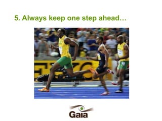 5. Always keep one step ahead…

 