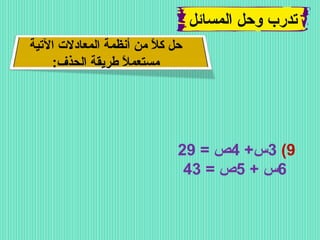 ‫تدرب وحل المسائل‬
‫حل كال من أنظمة المعادل ت التية‬
‫م ً‬
‫مستعمال طريقة الحذف:‬
‫م ً‬

‫9( 3س+ 4ص = 92‬
‫6س + 5ص = 34‬

 