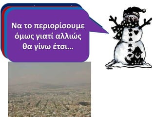 Στο κείμενο γιατί
φοβάται το να
Τι μποροφμε
Να το περιορίςουμε
κοριτςάκι ότι δε κα
Τι είναι το νζφοσ;
κάνουμε για να το
όμωσΑϊ-Βαςίλθσ
γιατί αλλιώσ
βρει ο
περιορίςουμε;
κα γίνω ζτςι…
τθν Ακινα;

 