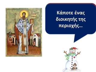 Αγαποφςε πολφ
Προςπακοφςε να διδάξει
Έχτιςε μάλιςτα ζνα
Αυτόσ είναι να
ο
τουσ ανκρώπουσ
Κάποτε ζναστα
τουσ ανκρώπουσ
ίδρυμα για όλα
δικόσ μασ τθσ
βάηουν τθν αγάπθ πάνω
διοικθτισ Άγιοσ
και ιδιαίτερα τα
ορφανά παιδιά και
από όλα , όπωσ ζκανε και
Βαςίλθσ!
περιοχισ…
όςουσοείχαν ανάγκθ.
παιδιά.
Χριςτόσ.

 