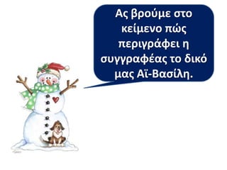 Ασ βροφμε ςτο
κείμενο πώσ
περιγράφει θ
ςυγγραφζασ το δικό
μασ Αϊ-Βαςίλθ.

 