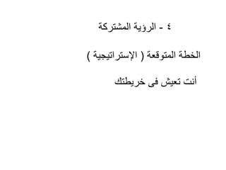 ‫4 - الرؤٌة المشتركة‬
‫الخطة المتوقعة ( اإلستراتٌجٌة )‬

‫أنت تعٌش فى خرٌطتك‬

 