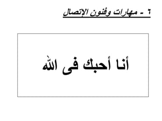 ‫6 - مهارات وفنون اإلتصال‬

‫أنا أحبك فى هللا‬

 
