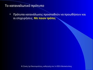 Το καταναλωτικό πρότυπο
• Πρότυπα κατανάλωσης προσπαθούν να προωθήσουν και
οι επιχειρήσεις. Με ποιον τρόπο;

Θ. Συκάς Δρ Οικονομολόγος, καθηγητής στο 1ο ΠΠΛ Θεσσαλονίκης

 