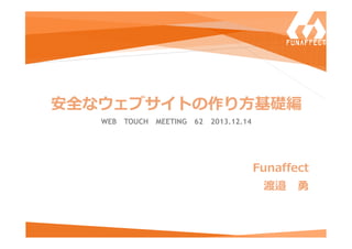 安全なウェブサイトの作り方基礎編
WEB TOUCH MEETING

62 2013.12.14

Funaffect
渡邉

勇

 