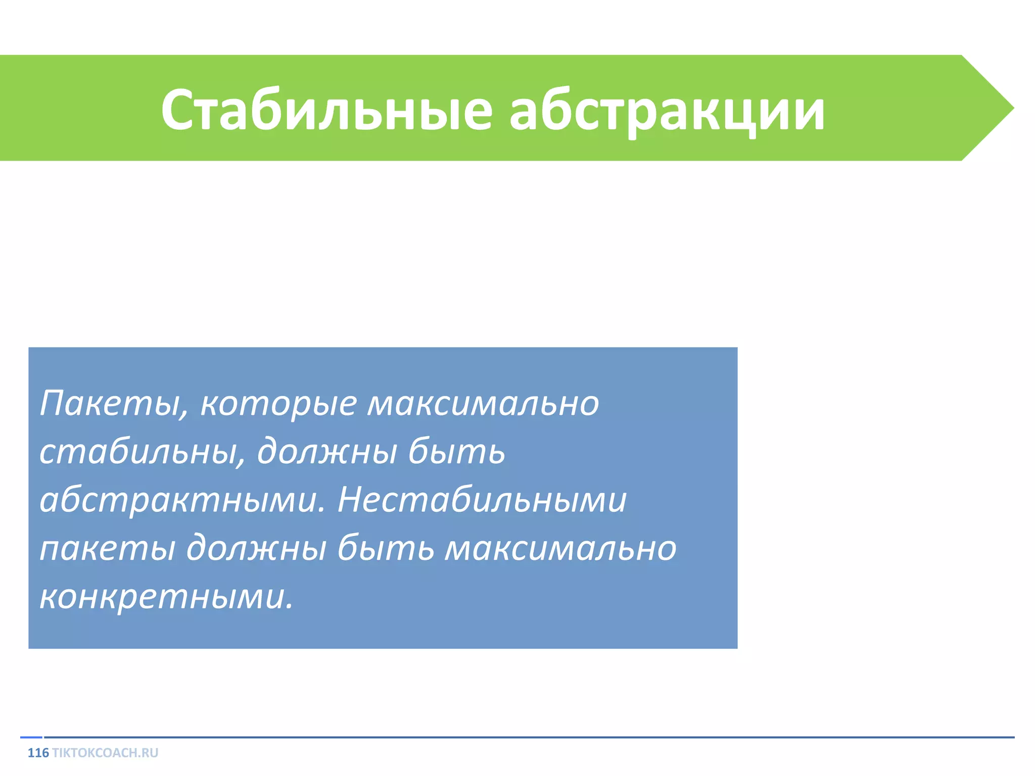 Стабильные абстракции

Пакеты, которые максимально
стабильны, должны быть
абстрактными. Нестабильными
пакеты должны быть максимально
конкретными.

116 TIKTOKCOACH.RU

 