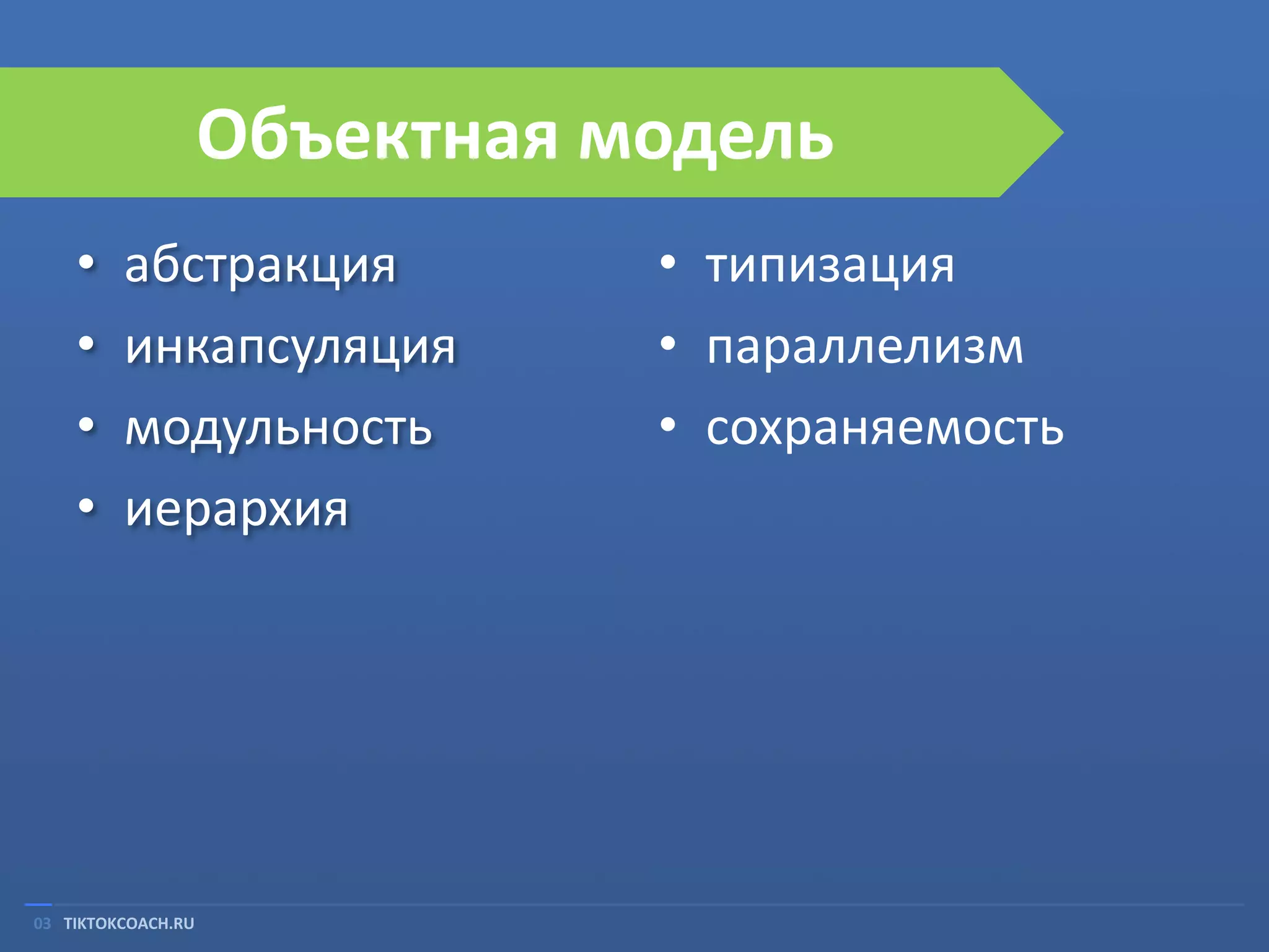 Объектная модель
•
•
•
•

абстракция
инкапсуляция
модульность
иерархия

03 TIKTOKCOACH.RU

• типизация
• параллелизм
• сохраняемость

 