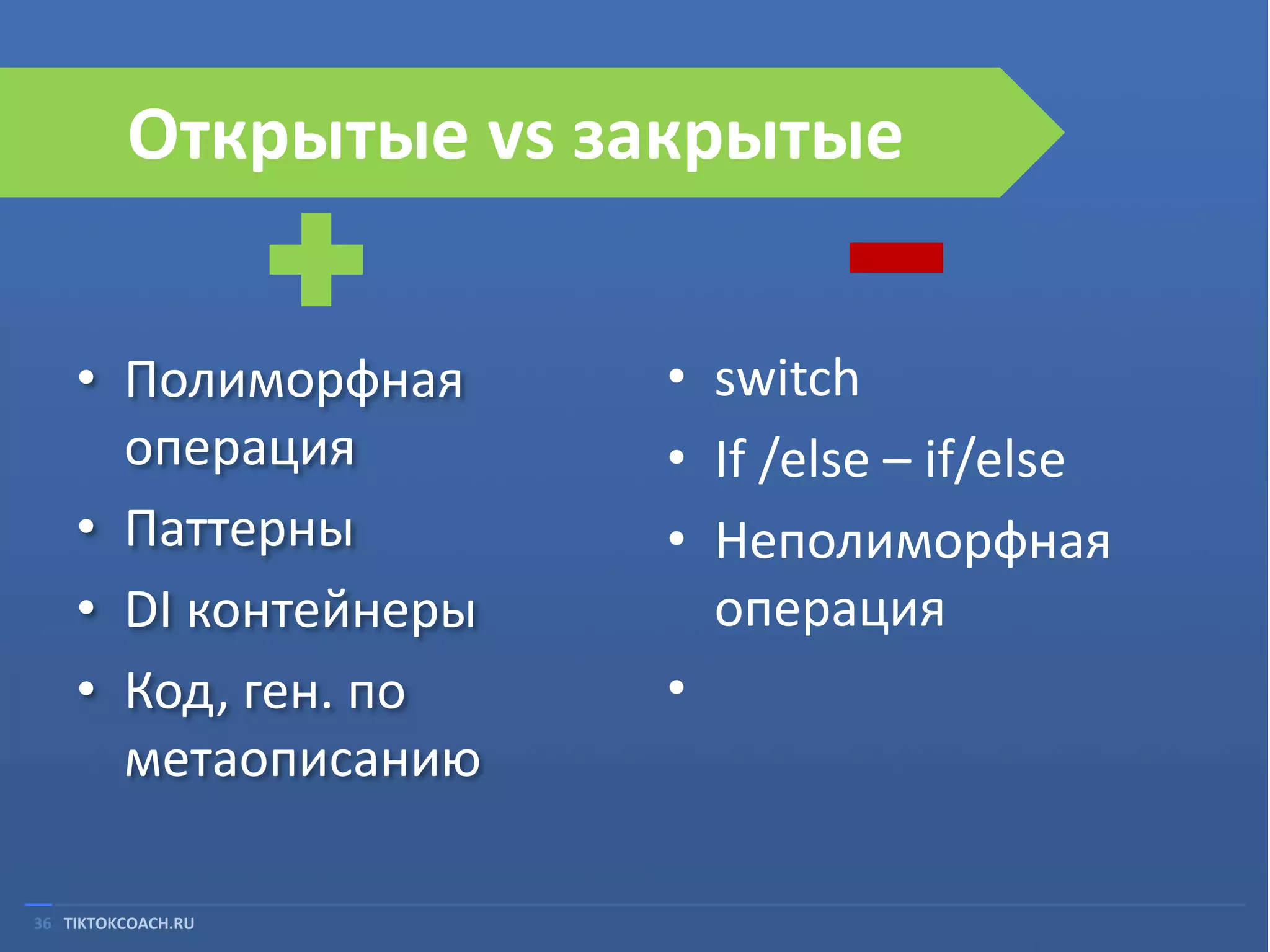 Открытые vs закрытые
• Полиморфная
операция
• Паттерны
• DI контейнеры
• Код, ген. по
метаописанию
36 TIKTOKCOACH.RU

• switch
• If /else – if/else
• Неполиморфная
операция
•

 
