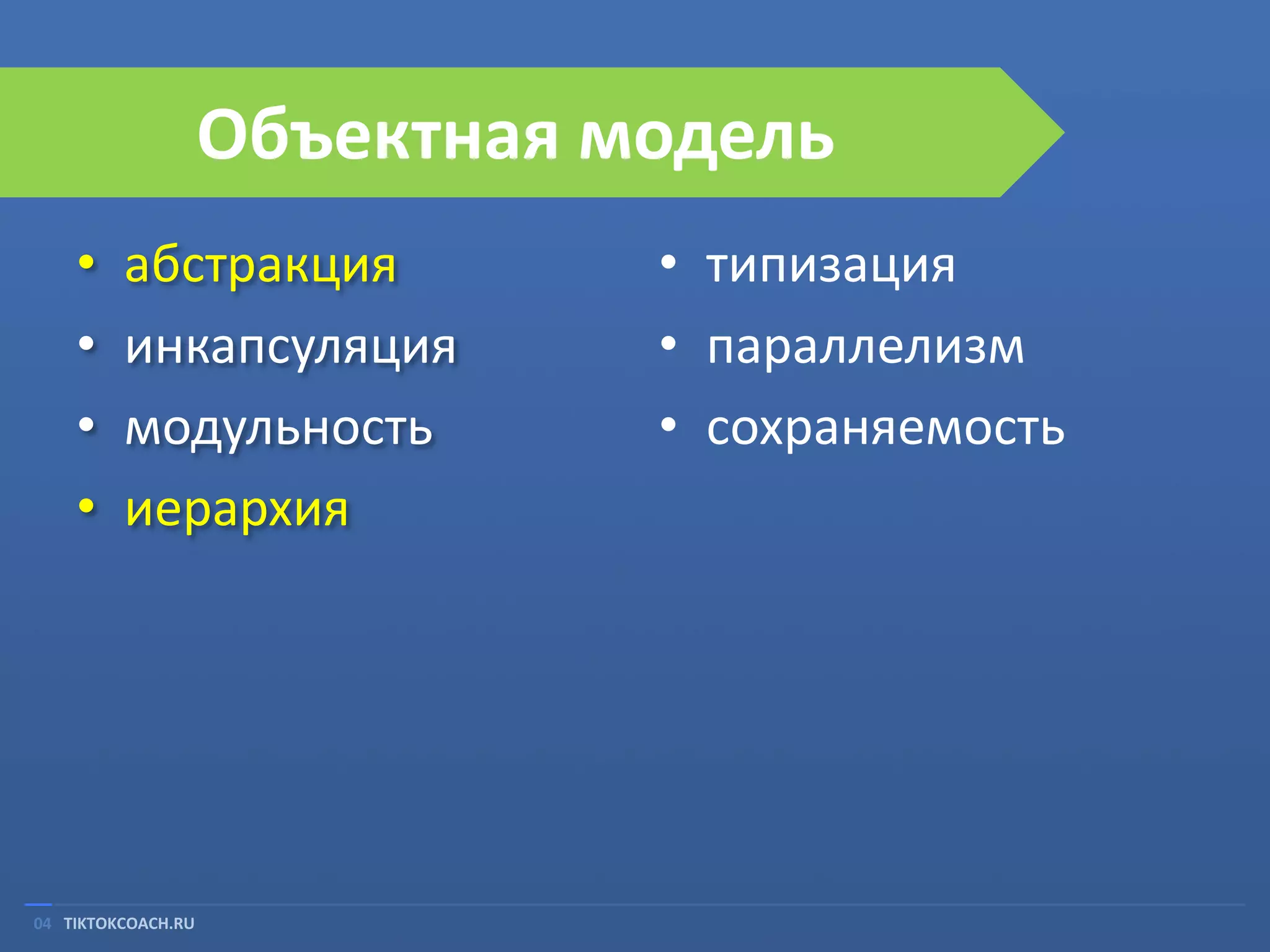 Объектная модель
•
•
•
•

абстракция
инкапсуляция
модульность
иерархия

04 TIKTOKCOACH.RU

• типизация
• параллелизм
• сохраняемость

 