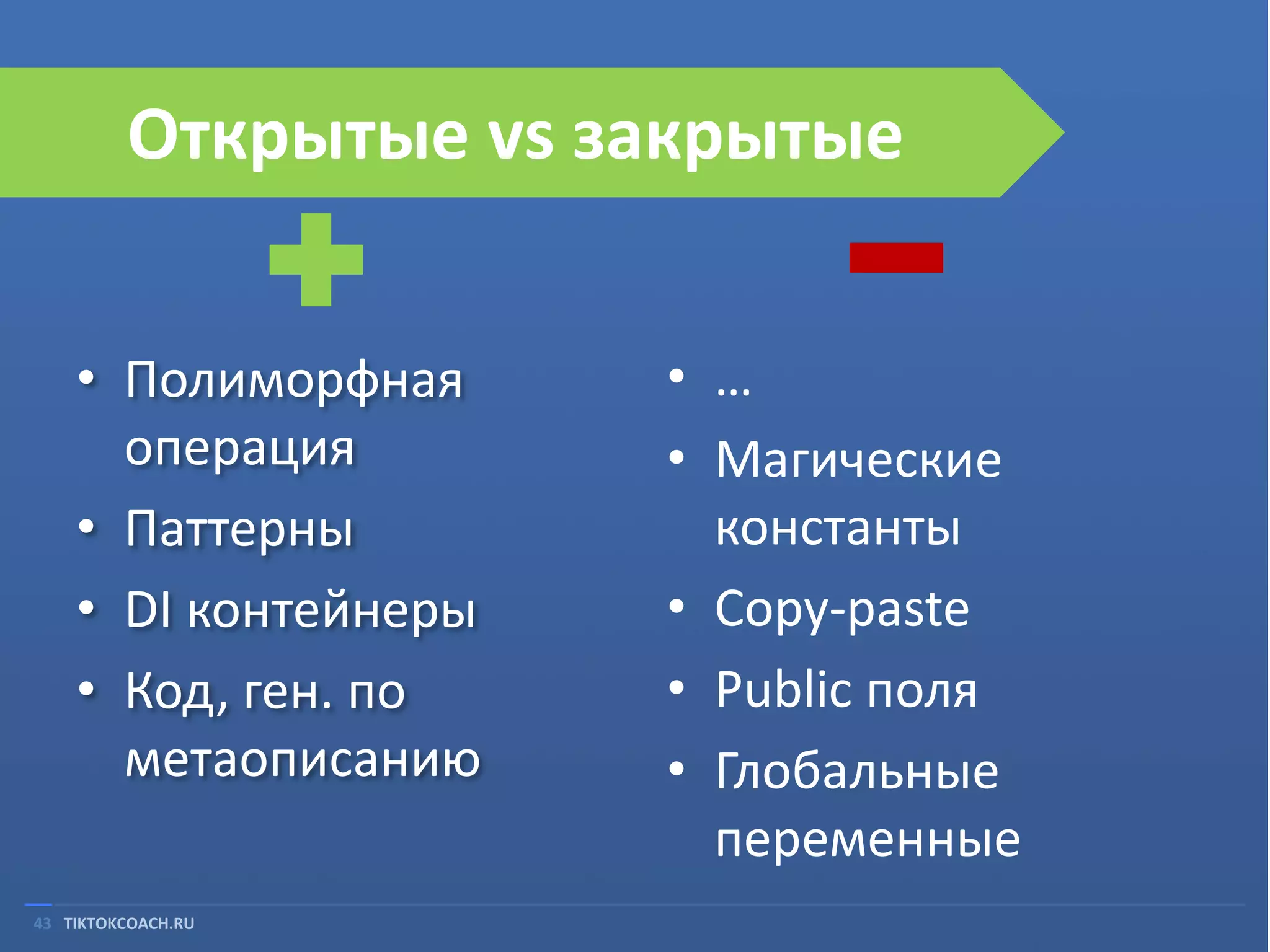 Открытые vs закрытые
• Полиморфная
операция
• Паттерны
• DI контейнеры
• Код, ген. по
метаописанию
43 TIKTOKCOACH.RU

• …
• Магические
константы
• Copy-paste
• Public поля
• Глобальные
переменные

 