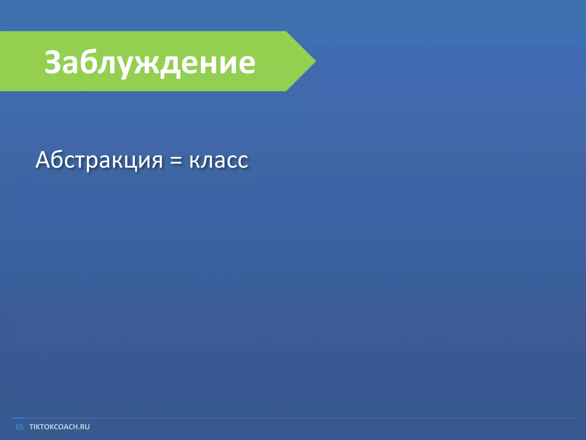 Заблуждение
Абстракция = класс

05 TIKTOKCOACH.RU

 