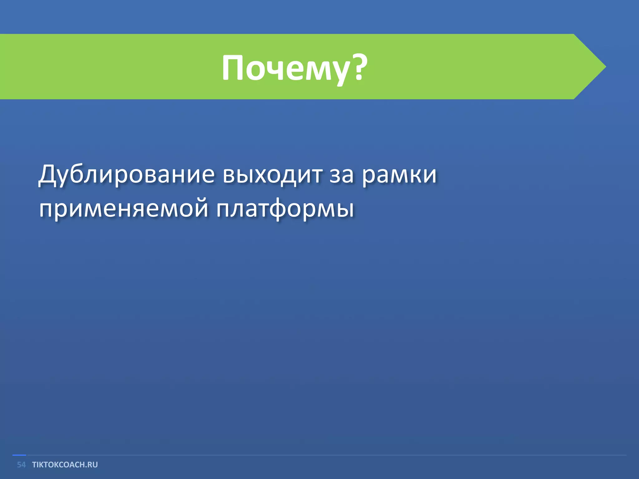 Почему?
Дублирование выходит за рамки
применяемой платформы

54 TIKTOKCOACH.RU

 