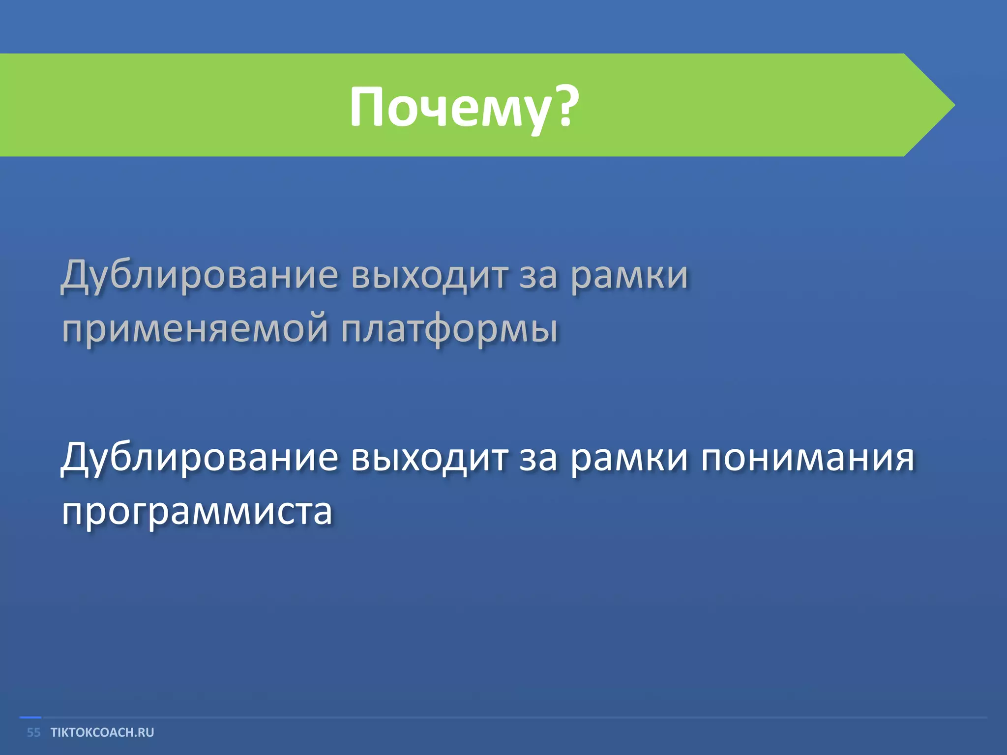 Почему?
Дублирование выходит за рамки
применяемой платформы
Дублирование выходит за рамки понимания
программиста

55 TIKTOKCOACH.RU

 