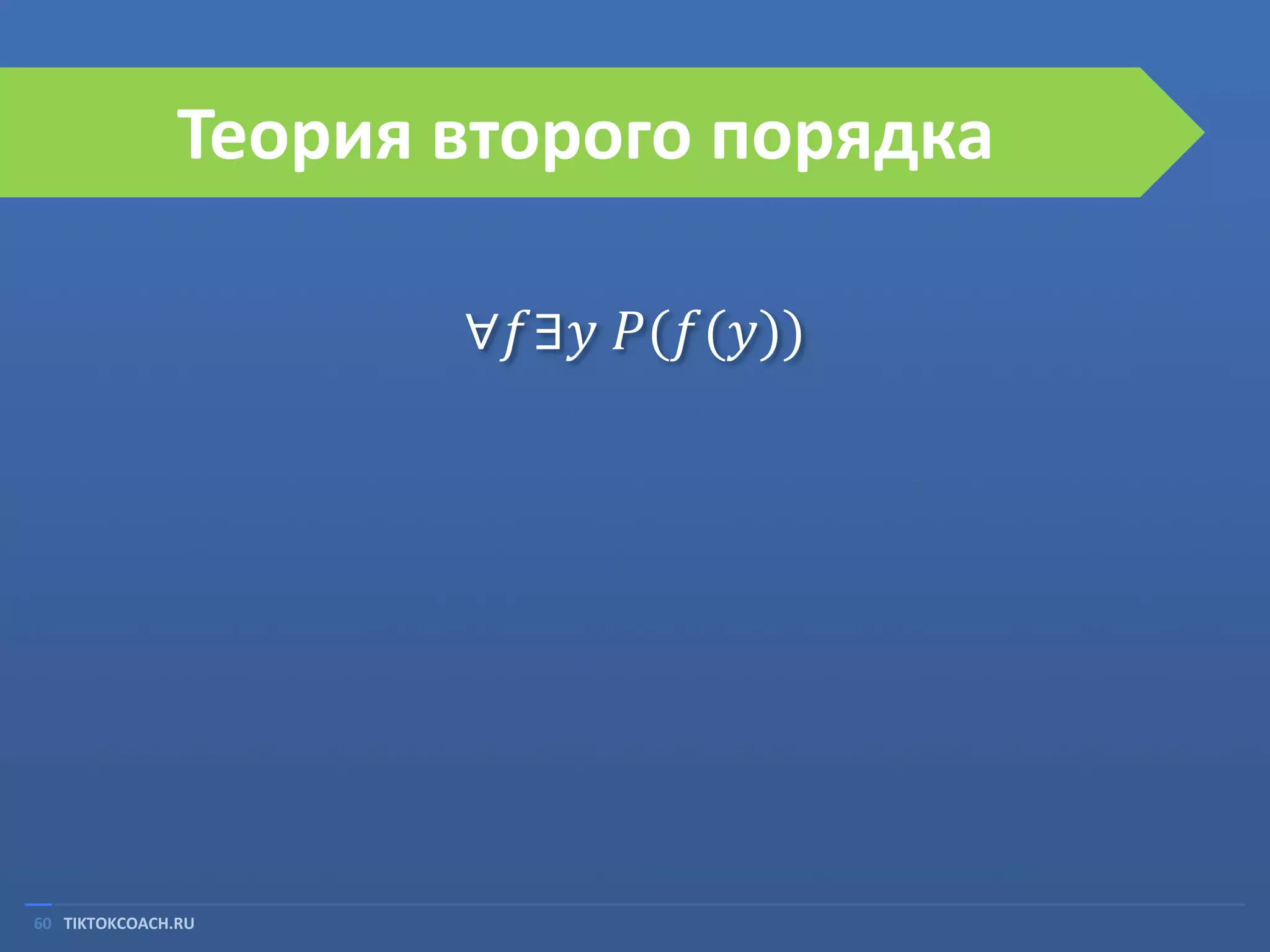Теория второго порядка
∀𝑓∃𝑦 𝑃(𝑓(𝑦))

60 TIKTOKCOACH.RU

 