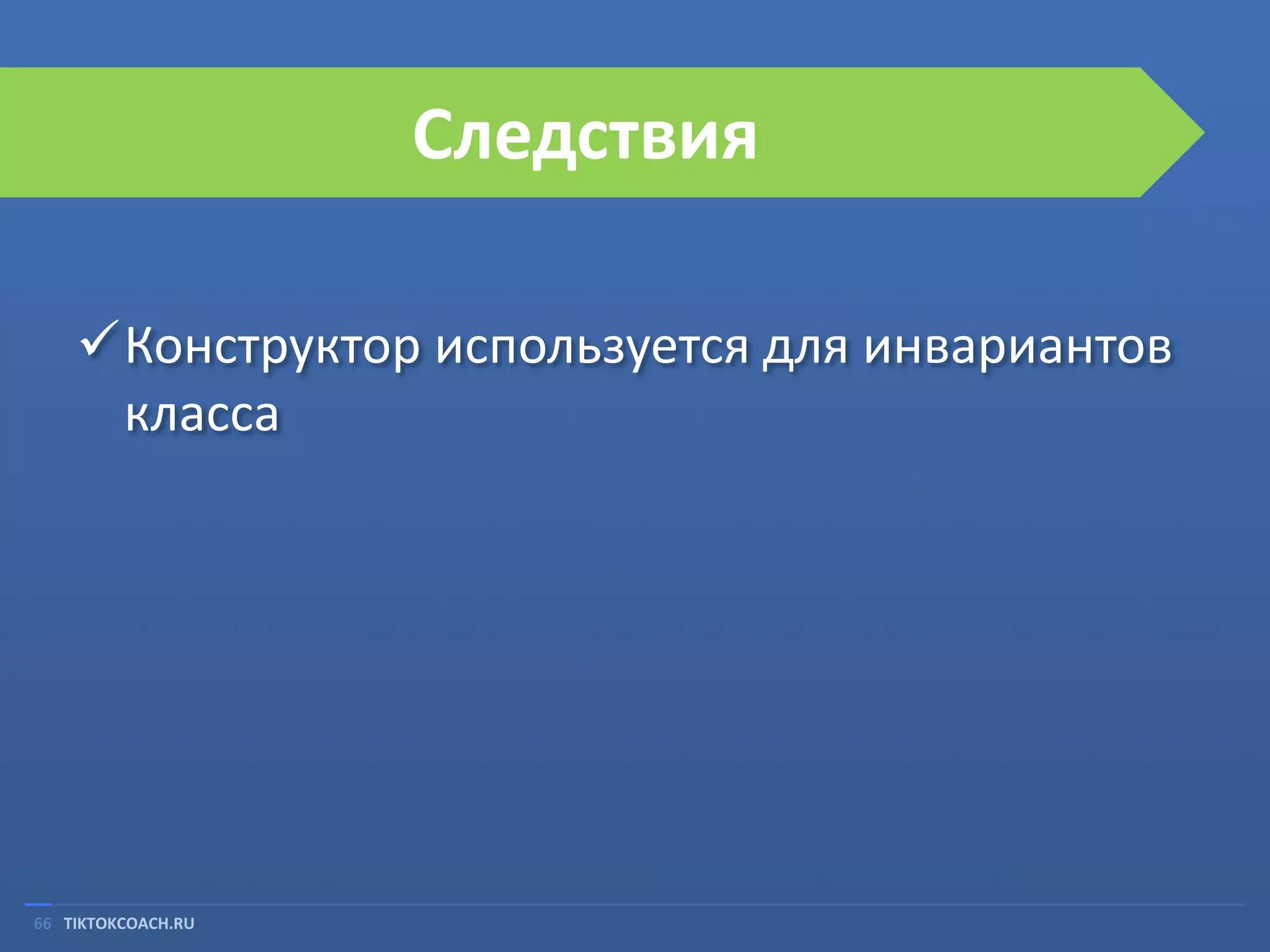 Следствия
Конструктор используется для инвариантов
класса

66 TIKTOKCOACH.RU

 