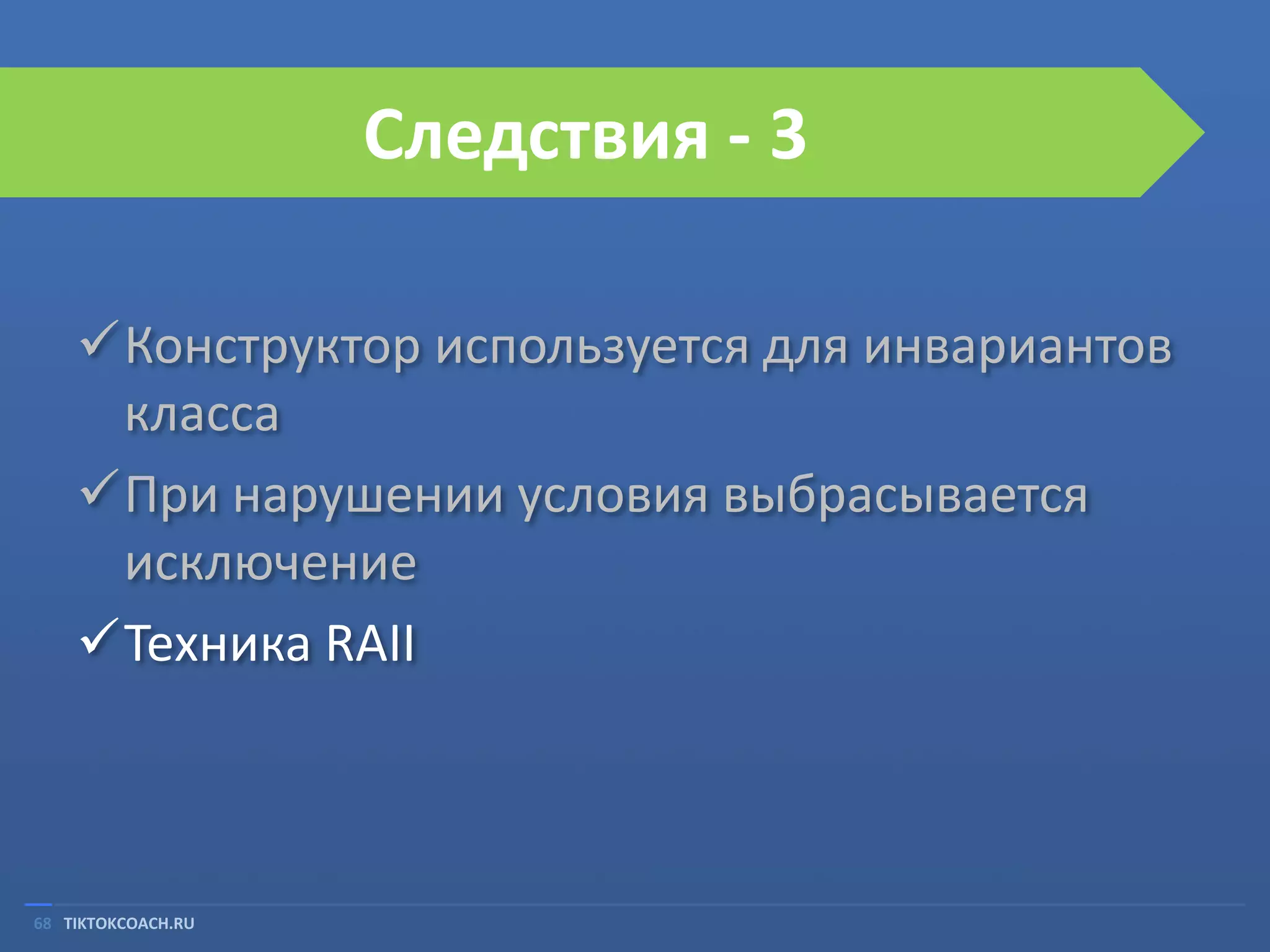 Следствия - 3
Конструктор используется для инвариантов
класса
При нарушении условия выбрасывается
исключение
Техника RAII

68 TIKTOKCOACH.RU

 