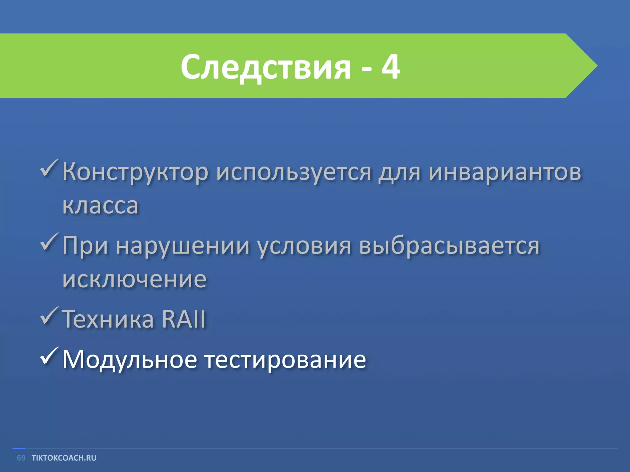 Следствия - 4
Конструктор используется для инвариантов
класса
При нарушении условия выбрасывается
исключение
Техника RAII
Модульное тестирование

69 TIKTOKCOACH.RU

 