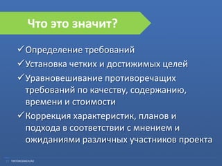 Что это значит?
Определение требований
Установка четких и достижимых целей
Уравновешивание противоречащих
требований по качеству, содержанию,
времени и стоимости
Коррекция характеристик, планов и
подхода в соответствии с мнением и
ожиданиями различных участников проекта
17 TIKTOKCOACH.RU

 