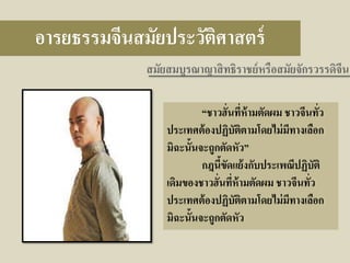 อารยธรรมจีนสมัยประวัติศาสตร์
สมัยสมบูรณาญาสิ ทธิราชย์ หรือสมัยจักรวรรดิจีน
“ชาวฮั่นทีห้ามตัดผม ชาวจีนทัว
่
่
ประเทศต้ องปฏิบัตตามโดยไม่ มทางเลือก
ิ
ี
มิฉะนั้นจะถูกตัดหัว”
กฎนีขดแย้ งกับประเพณีปฏิบัติ
้ ั
เดิมของชาวฮั่นทีห้ามตัดผม ชาวจีนทัว
่
่
ประเทศต้ องปฏิบตตามโดยไม่ มทางเลือก
ั ิ
ี
มิฉะนั้นจะถูกตัดหัว

 