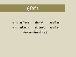 ผู้จดทา
ั
นางสาวธนัชชา มั่นคงดี
เลขที่ 16
นางสาวปวิตรา
ศิลปสมัย เลขที่ 24
ชั้นมัธยมศึกษาปี ที่ 6.5

 