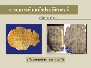 อารยธรรมจีนสมัยประวัติศาสตร์
สมัยราชวงศ์ ชาง

จารึกบนกระดองเต่ า และกระดูกวัว

 