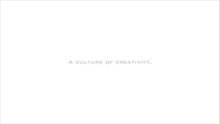 A culture of creativity.

 