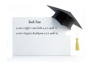 จัดทําโดย
นางสาว ณัฐวิภา พชรวโรทัย ม.6.5 เลขที่ 11
นางสาว ธััญชนก ตััณฑสุเทพ ม.6.5 เลขทีี่ 40

 