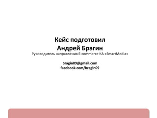 К
Руководитель направления E-commerce КА «SmartMedia»
bragin09@gmail.com
facebook.com/bragin09

 