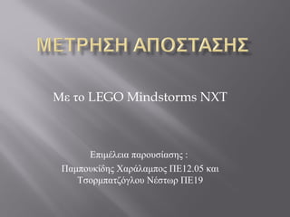 Με το LEGO Mindstorms NXT

Επιμέλεια παρουσίασης :
Παμπουκίδης Χαράλαμπος ΠΕ12.05 και
Τσορμπατζόγλου Νέστωρ ΠΕ19

 
