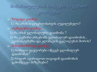 ზოგადი კითხვა
1) რა არის სიცოცხლისთვის აუცილებელი?
 თემატური კითხვა
1) რა არის გლობალური დათბობა ?
2) რა კავშირი არსებობს გლობალურ დათბობას ,
ეკოსისტემებსა და კლიმატის ცვლილებას შორის?
 შინაარსობრივი კითხვა
1) რომელი ფაქტორები იწვევს გლობალურ
დათბობას?
2) როგორ ავირიდოთ თავიდან დათბობის
გამონწვევი მიზეზები?


 