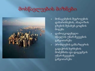 





მონაცემების შეგროვების
დახარისხების, ანალიზის
გზების შესახებ ცოდნის
მიღება
დამოუკიდებელი
სწავლის უნარ-ჩვევების
განვითარება
პრობლემის განსაზღვრის
გადაჭრის ხერხების
მოძებნისა და დაგეგმვის
უნარ-ჩვევების
განვითარება

 