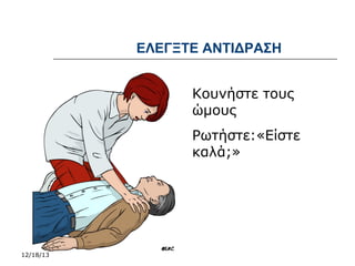 ΕΛΕΓΞΤΕ ΑΝΤΙΔΡΑΣΗ
Κουνήστε τους
ώμους
Ρωτήστε:«Είστε
καλά;»

12/18/13

 