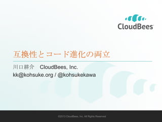互換性とコード進化の両立
川口耕介 CloudBees, Inc.
kk@kohsuke.org / @kohsukekawa

©2013 CloudBees, Inc. All Rights Reserved

1

 