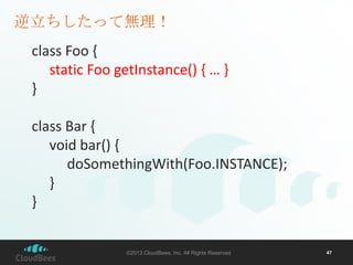 逆立ちしたって無理！
class Foo {
static Foo getInstance() { … }
}

class Bar {
void bar() {
doSomethingWith(Foo.INSTANCE);
}
}

©201...