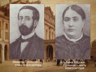 Микеле Пуччини –
отец композитора

Альбина МаджиПуччини – мать
композитора

 