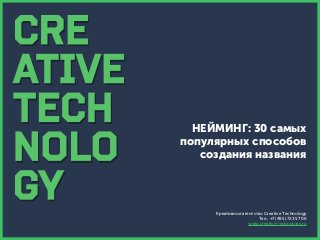 НЕЙМИНГ: 30 самых
популярных способов
создания названия

Креативное агентство Creative Technology
Тел.: +7 (495) 723 57 06
www.creative-technology.ru

 